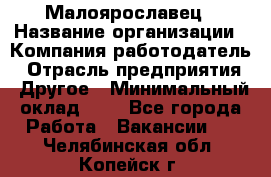 Малоярославец › Название организации ­ Компания-работодатель › Отрасль предприятия ­ Другое › Минимальный оклад ­ 1 - Все города Работа » Вакансии   . Челябинская обл.,Копейск г.